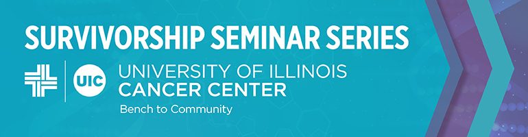 Survivorship Seminar Series- UIC University of Illinois Cancer Center.